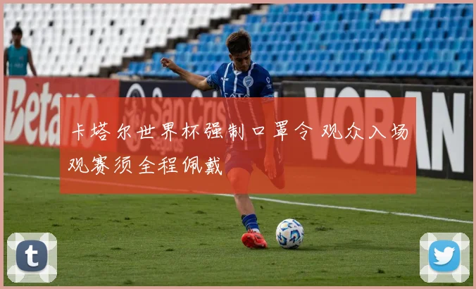 卡塔尔世界杯强制口罩令 观众入场观赛须全程佩戴