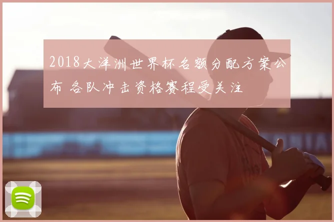 2018大洋洲世界杯名额分配方案公布 各队冲击资格赛程受关注