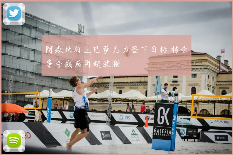 阿森纳盯上巴萨无力签下目标 转会争夺战或再起波澜