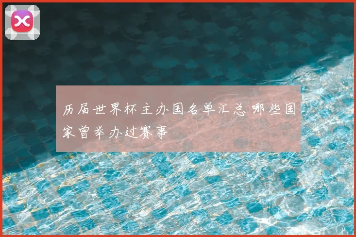 历届世界杯主办国名单汇总 哪些国家曾举办过赛事