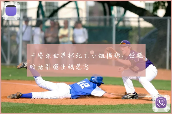 卡塔尔世界杯死亡小组揭晓，强强对话引爆出线悬念