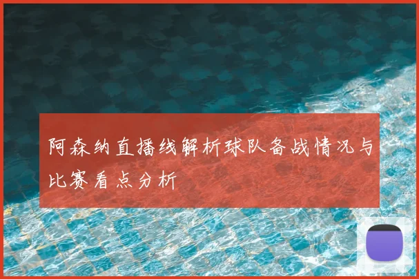 阿森纳直播线解析球队备战情况与比赛看点分析
